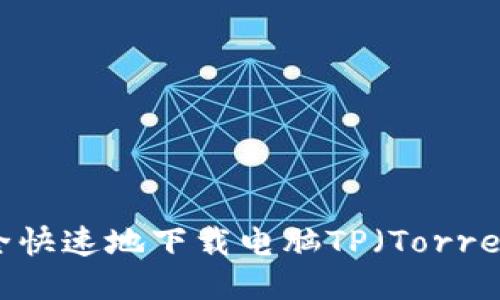  如何安全快速地下载电脑TP（Torrent文件）？