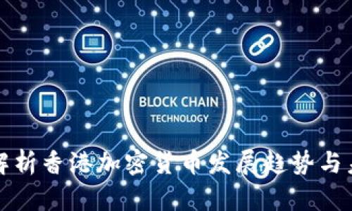 : 深度解析香港加密货币发展趋势与未来展望
