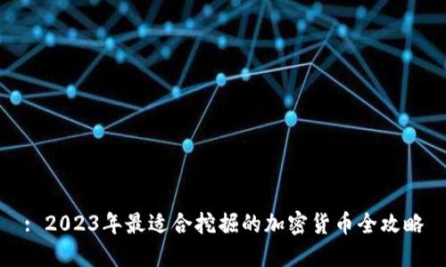 : 2023年最适合挖掘的加密货币全攻略