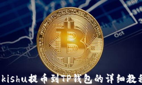 
 kishu提币到TP钱包的详细教程