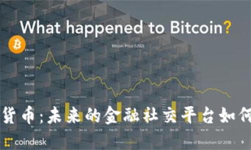 社交媒体与加密货币：未来的金融社交平台如何改变我们的生活